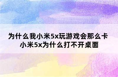 为什么我小米5x玩游戏会那么卡 小米5x为什么打不开桌面